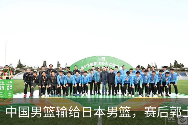 中国男篮输给日本男篮，赛后郭士强说：“这个夏天我们整个中国男篮都非常努力”
