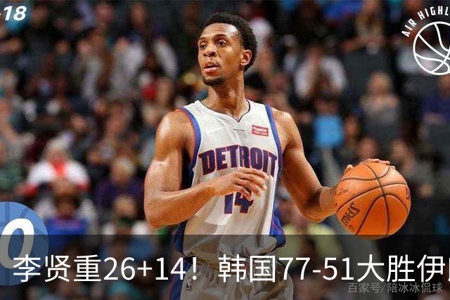 李贤重26+14！韩国77-51大胜伊朗，率先晋级决赛，中国男篮夺冠更难了